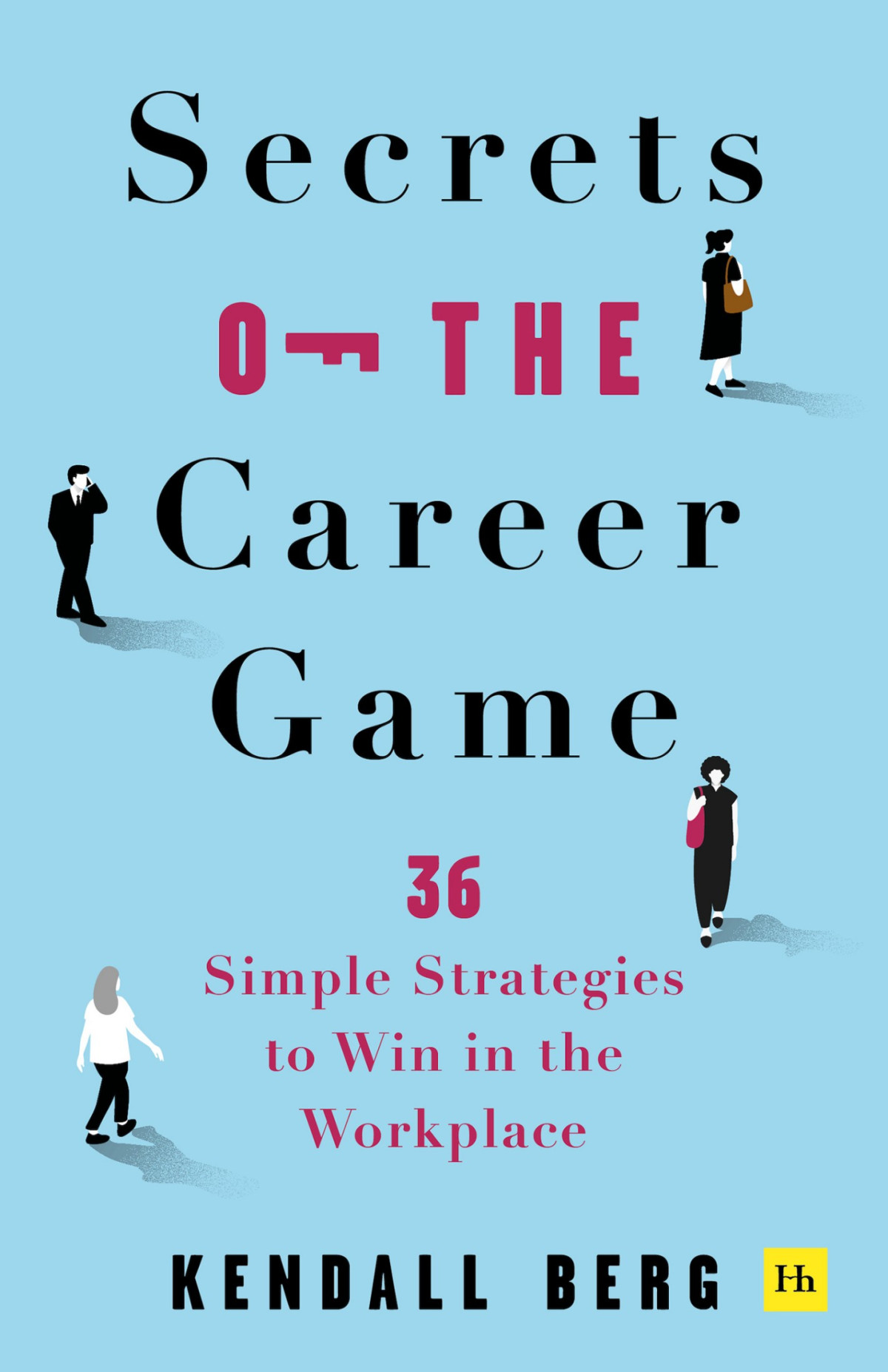 Secrets Of The Career Game 36 Simple Strategies To Win In The Workplace Kendall Berg