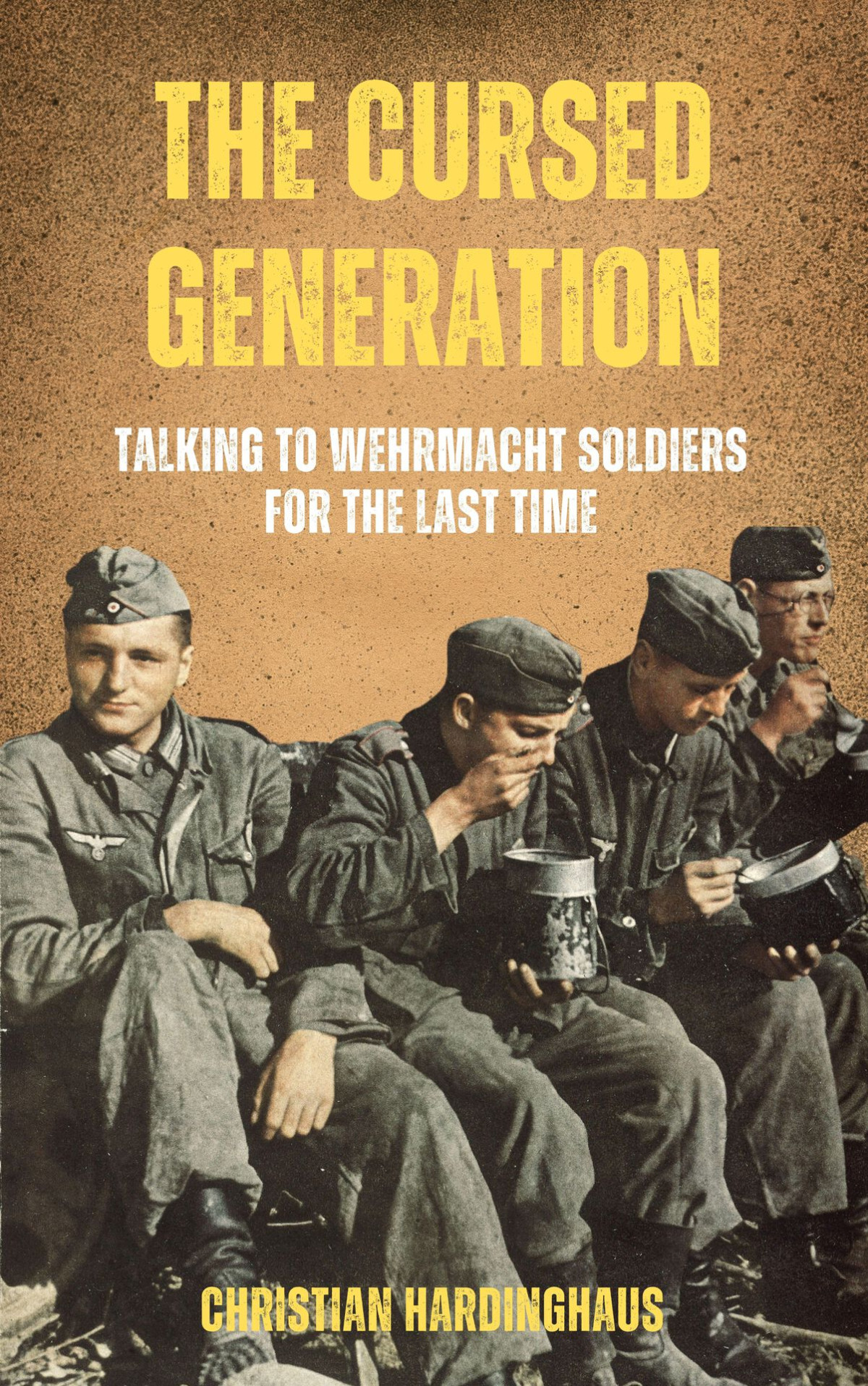 The Cursed Generation Talking To Wehrmacht Soldiers For The Last Time 1st Edition Christian Hardinghaus