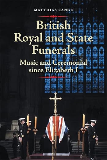 British Royal And State Funerals Music And Ceremonial Since Elizabeth I Matthias Range