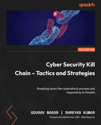 Cyber Security Kill Chain Tactics And Strategy Breaking Down The Cyberattack Process And Responding To Threats 1st Edition Gourav Nagar