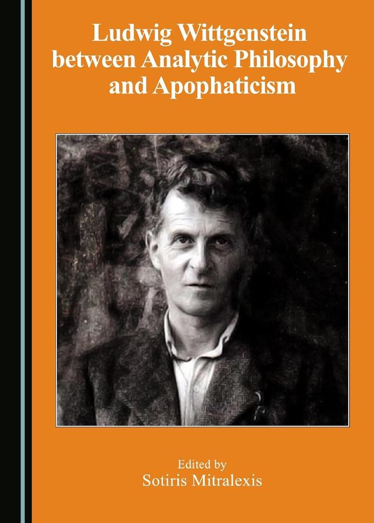 Ludwig Wittgenstein Between Analytic Philosophy And Apophaticism First Edition Sotiris Mitralexis Editor