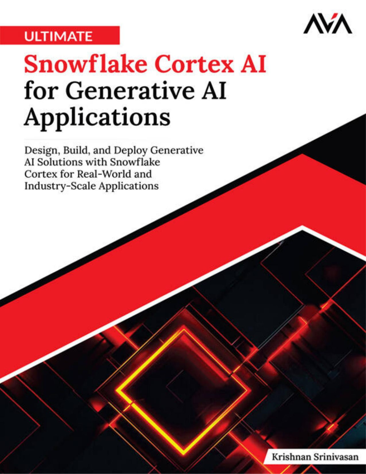 Ultimate Snowflake Cortex Ai For Generative Ai Applications Design Build And Deploy Generative Ai Solutions With Snowflake Cortex For Realworld And Industryscale Applications Krishnan Srinivasan