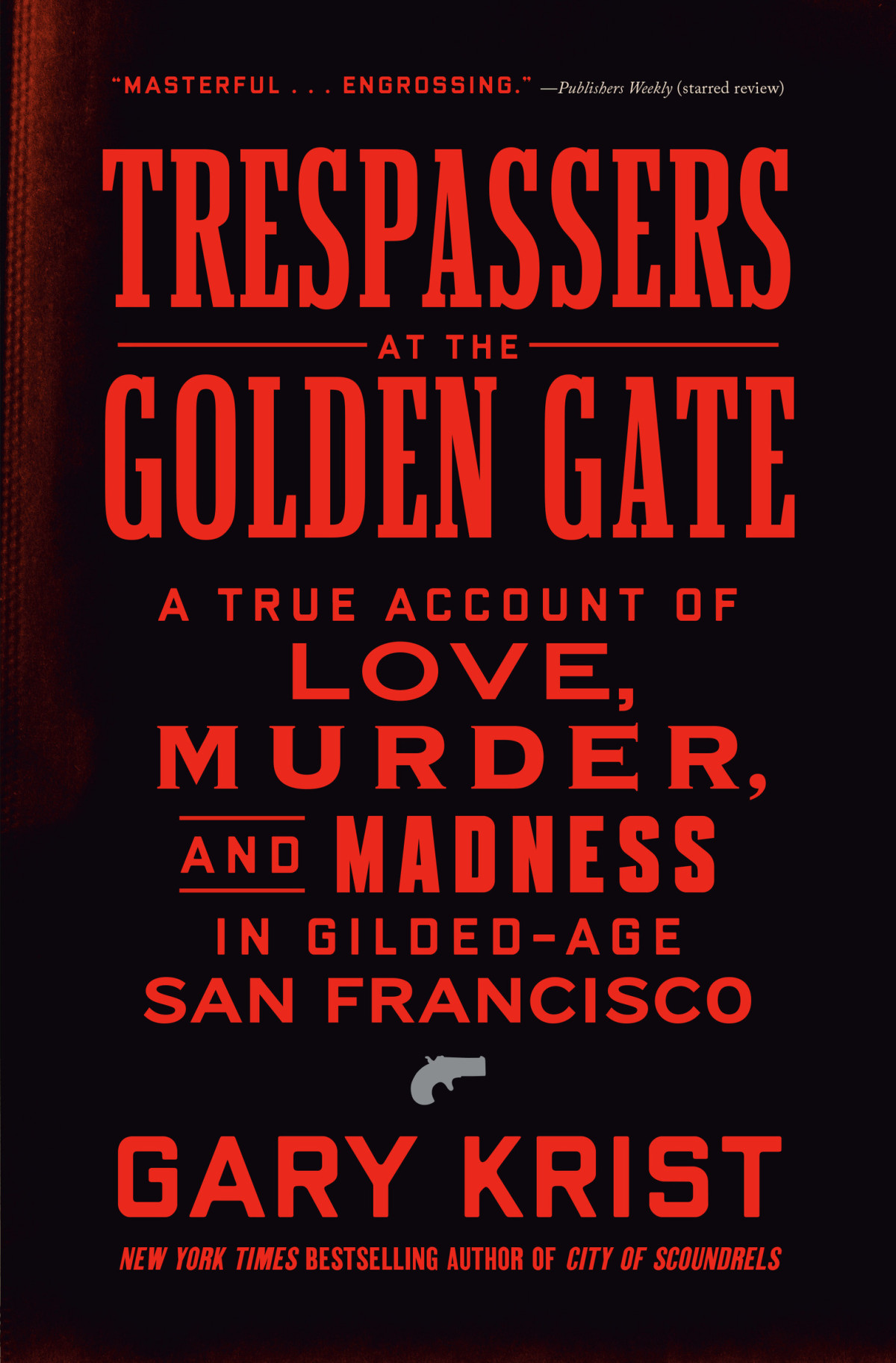 Trespassers At The Golden Gate A True Account Of Love Murder And Madness In Gildedage San Francisco Gary Krist