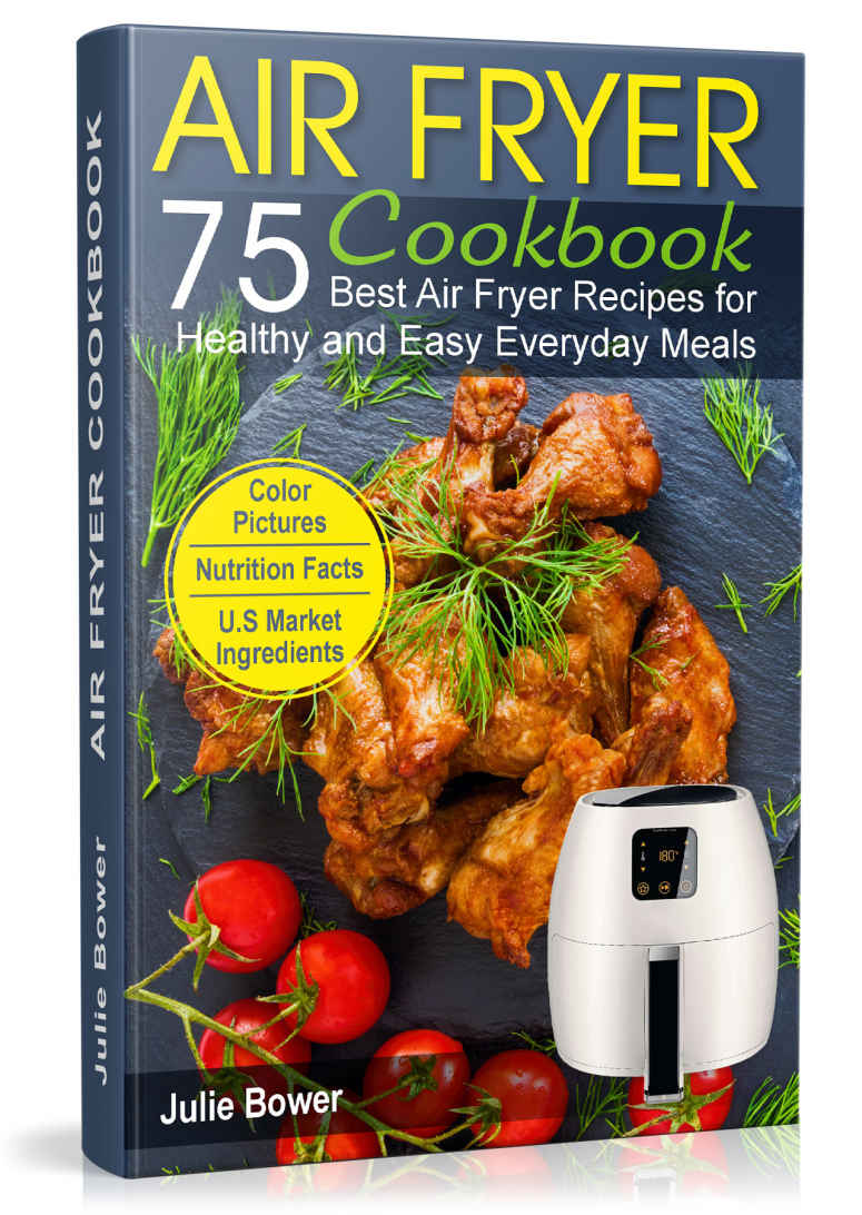 Air Fryer Cookbook The Best 75 Quick And Easy Recipes For Everyday Cooking Julie Bower