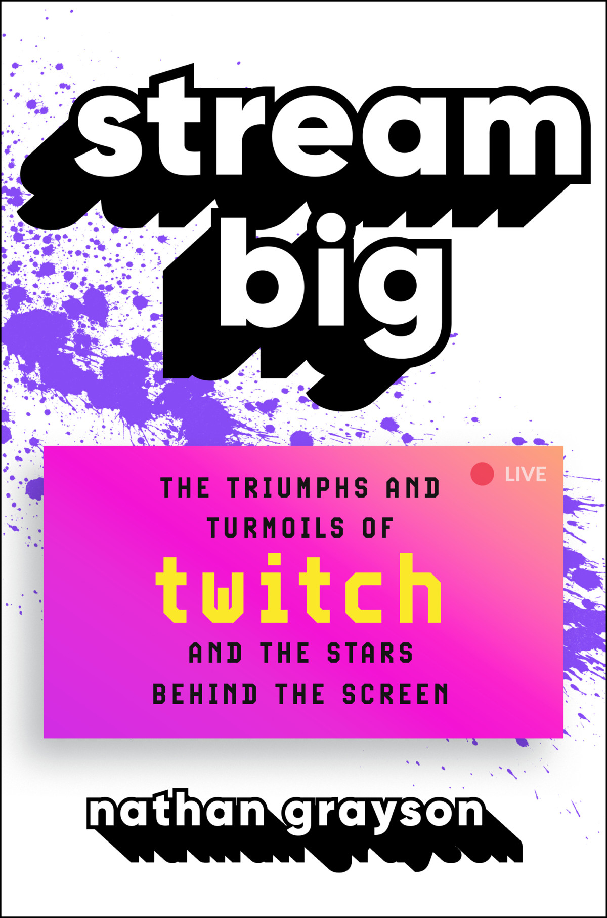 Stream Big The Triumphs And Turmoils Of Twitch And The Stars Behind The Screen Nathan Grayson