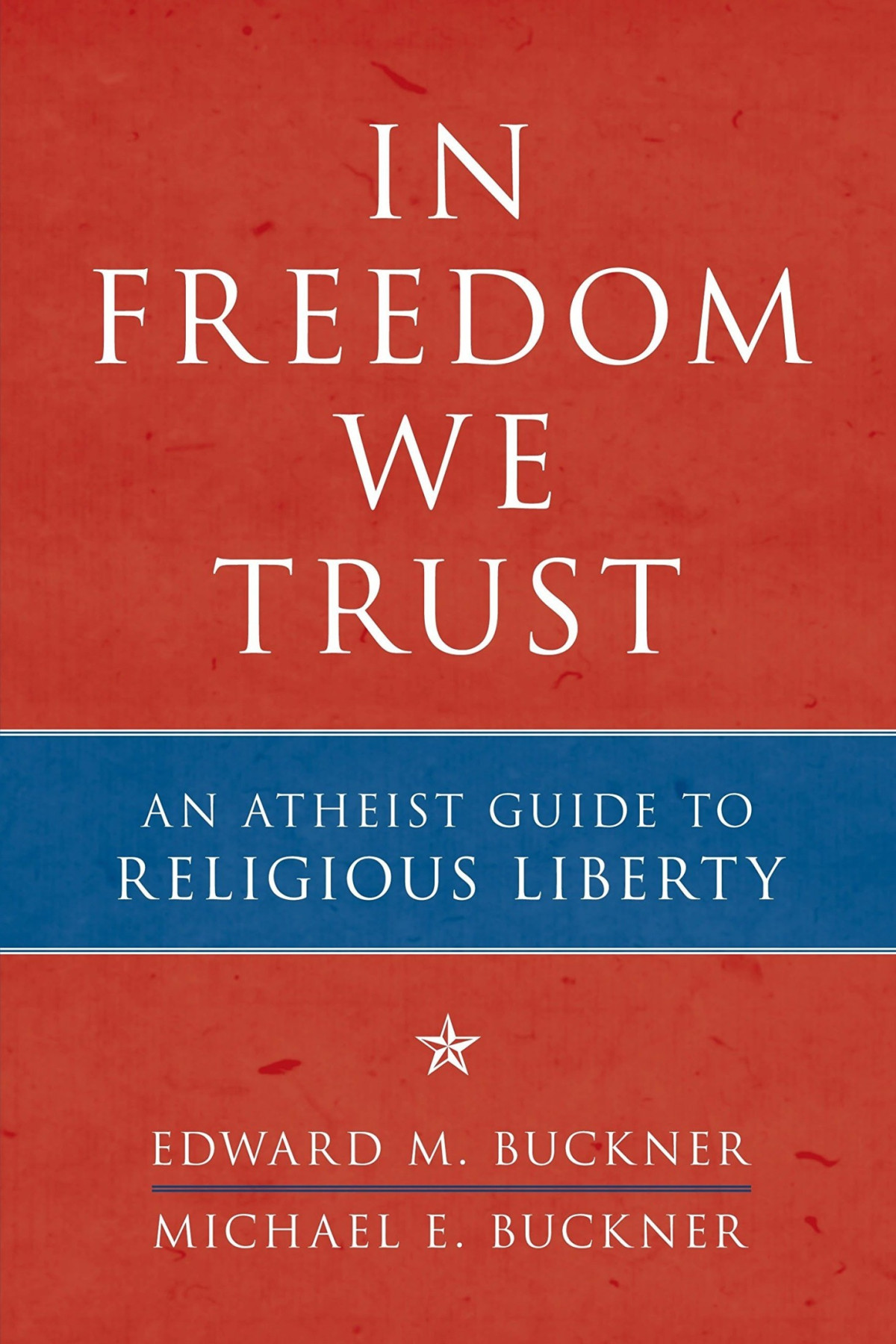 In Freedom We Trust An Atheist Guide To Religious Liberty Ed Buckner
