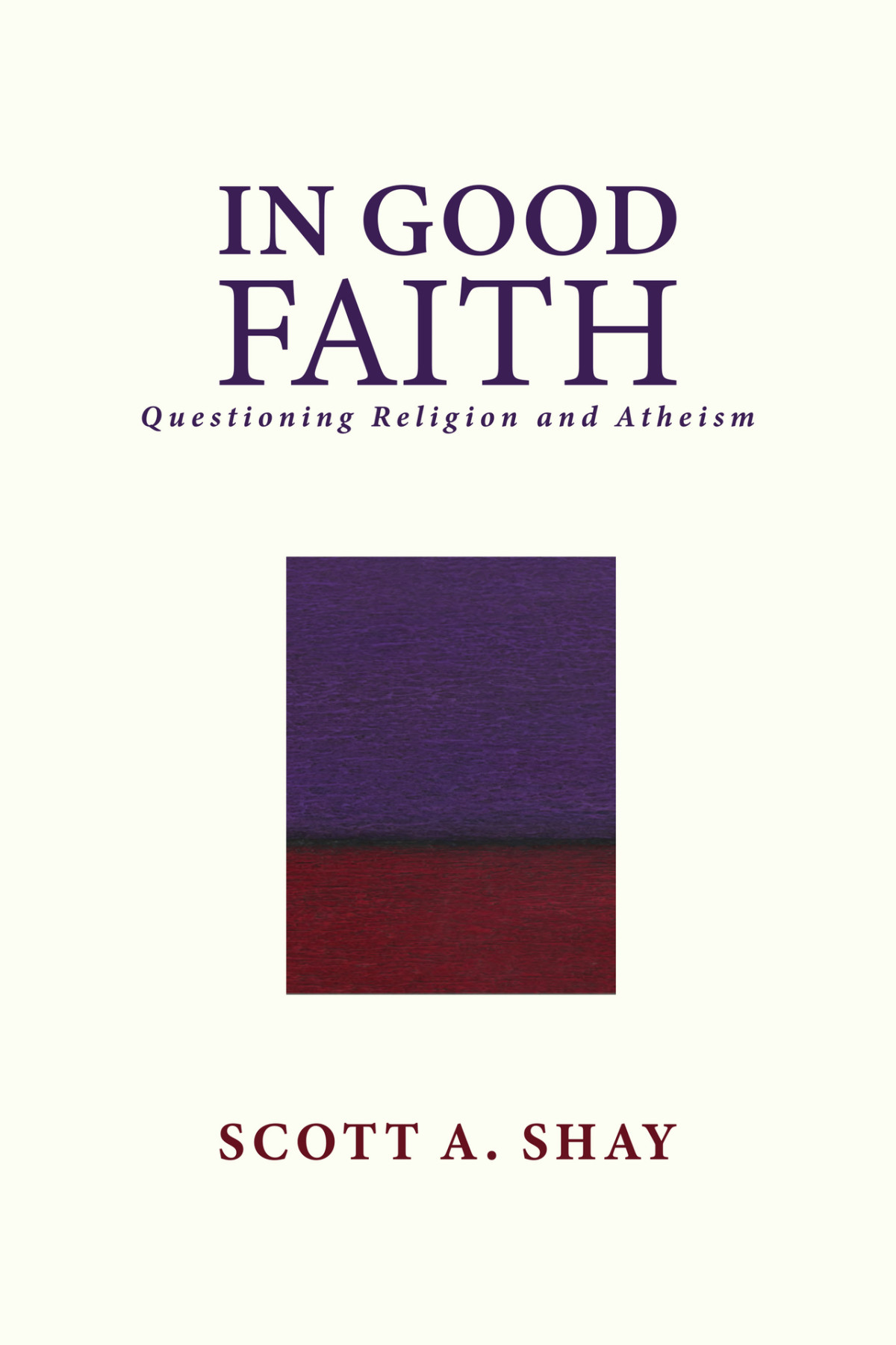 In Good Faith Questioning Religion And Atheism Scott A Shay
