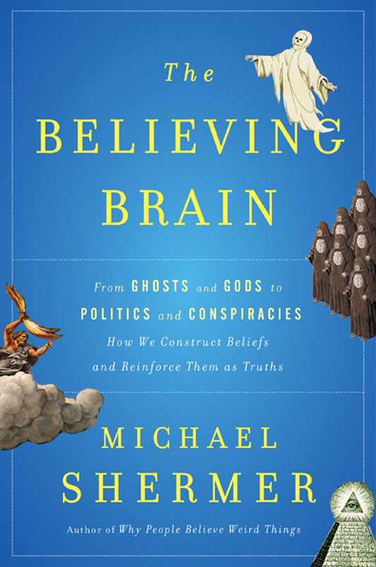 The Believing Brain From Ghosts And Gods To Politics And Conspiracieshow We Construct Beliefs And Reinforce Them As Truths Michael Shermer