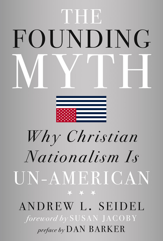 The Founding Myth Why Christian Nationalism Is Unamerican Andrew L Seidel