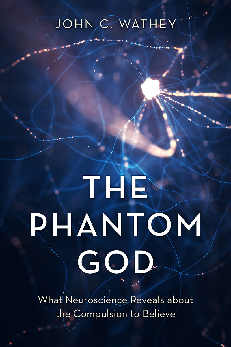 The Phantom God What Neuroscience Reveals About The Compulsion To Believe John C Wathey