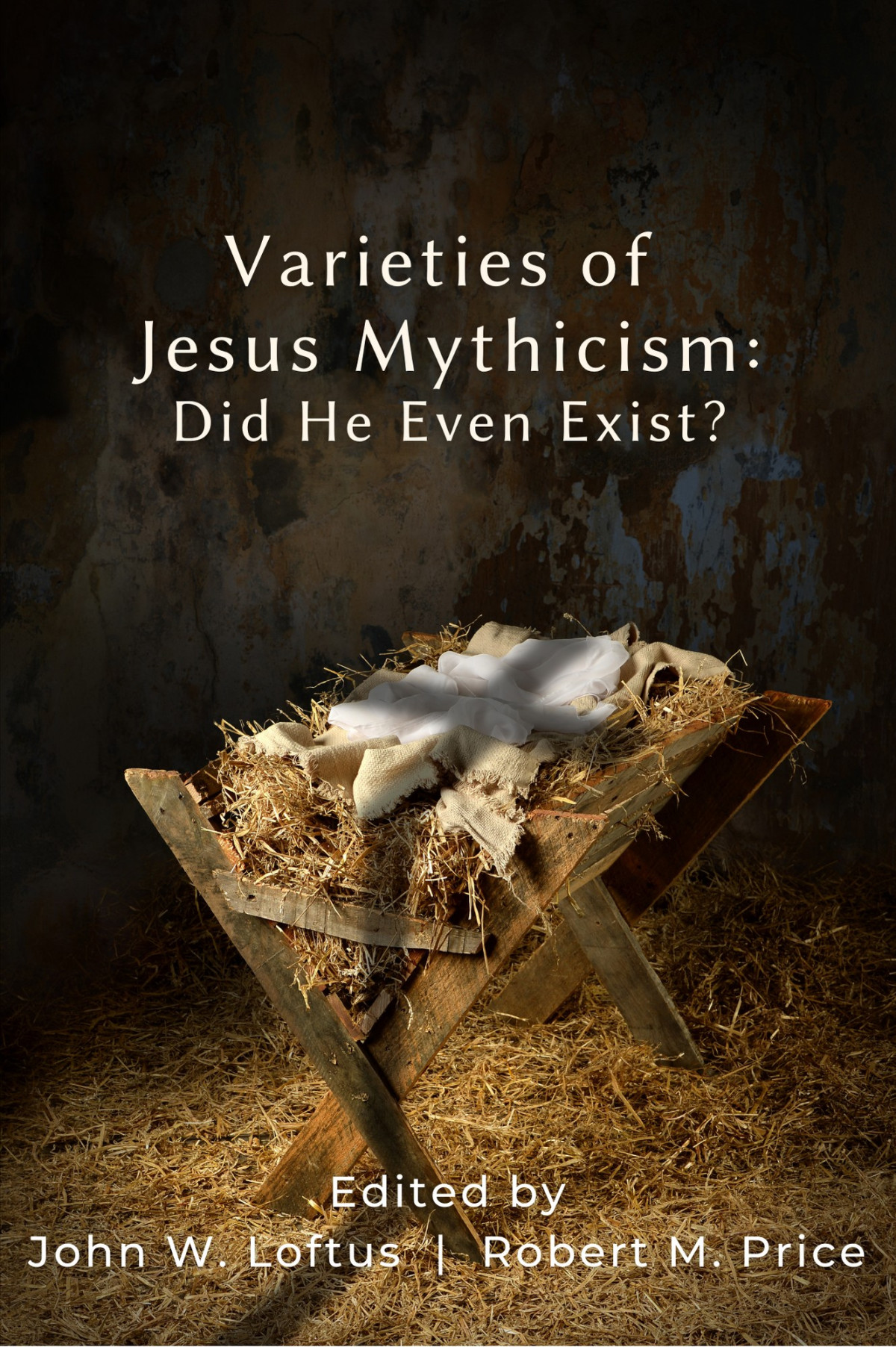Varieties Of Jesus Mythicism Did He Even Exist John W Loftus Robert M Price