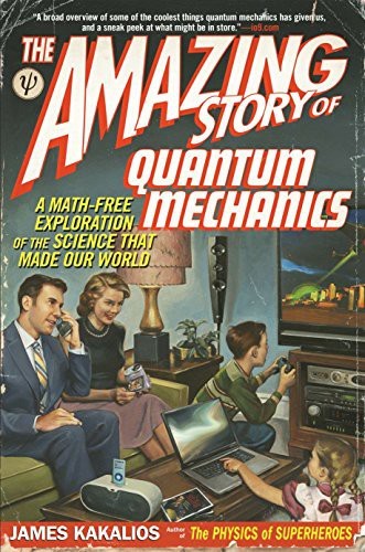 The Amazing Story Of Quantum Mechanics A Mathfree Exploration Of The Science That Made Our World James Kakalios