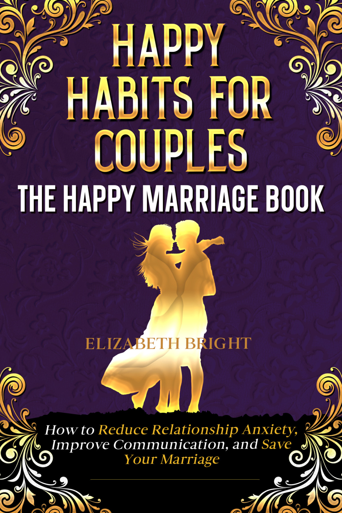 Happy Habits For Couples The Happy Marriage Book How To Reduce Relationship Anxiety Improve Communication And Save Your Marriage Happy Habits Book Series 4 Elizabeth Bright