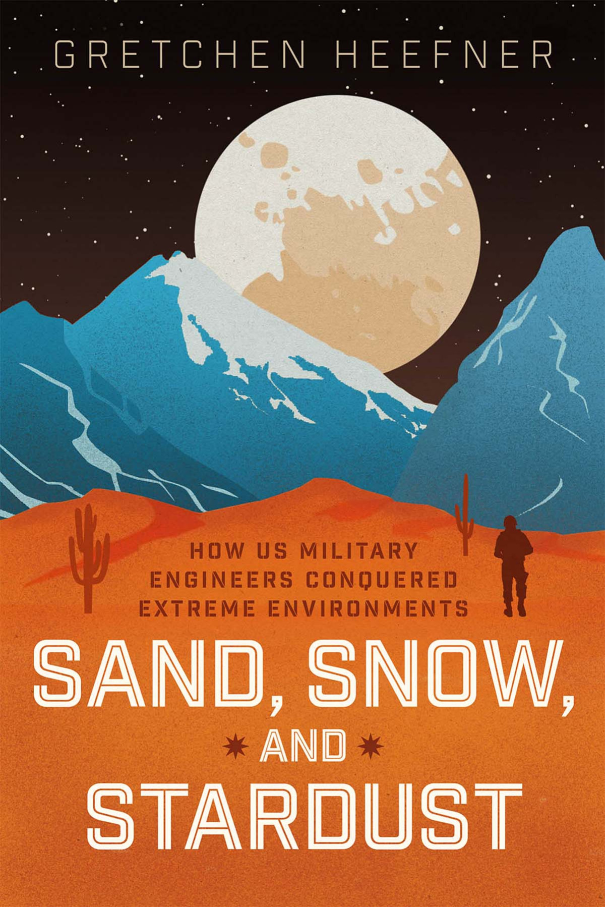 Sand Snow And Stardust How Us Military Engineers Conquered Extreme Environments 1st Edition Gretchen Heefner