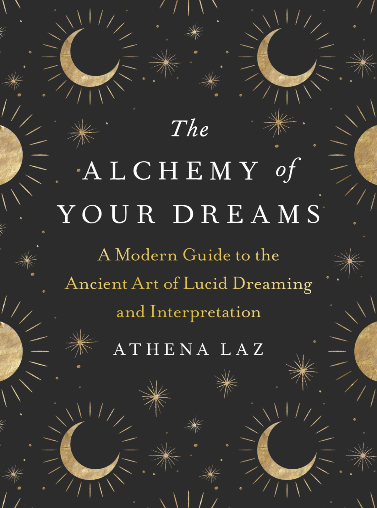 The Alchemy Of Your Dreams A Modern Guide To The Ancient Art Of Lucid Dreaming And Interpretation Athena Laz