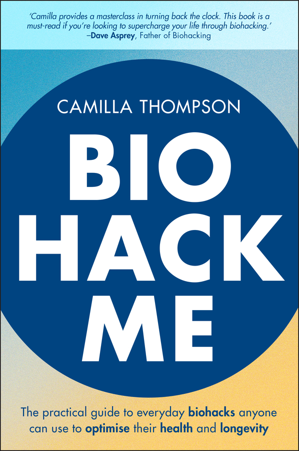 Biohack Me The Practical Guide To Everyday Biohacks Anyone Can Use To Optimise Their Health And Longevity 1st Edition Camilla Thompson