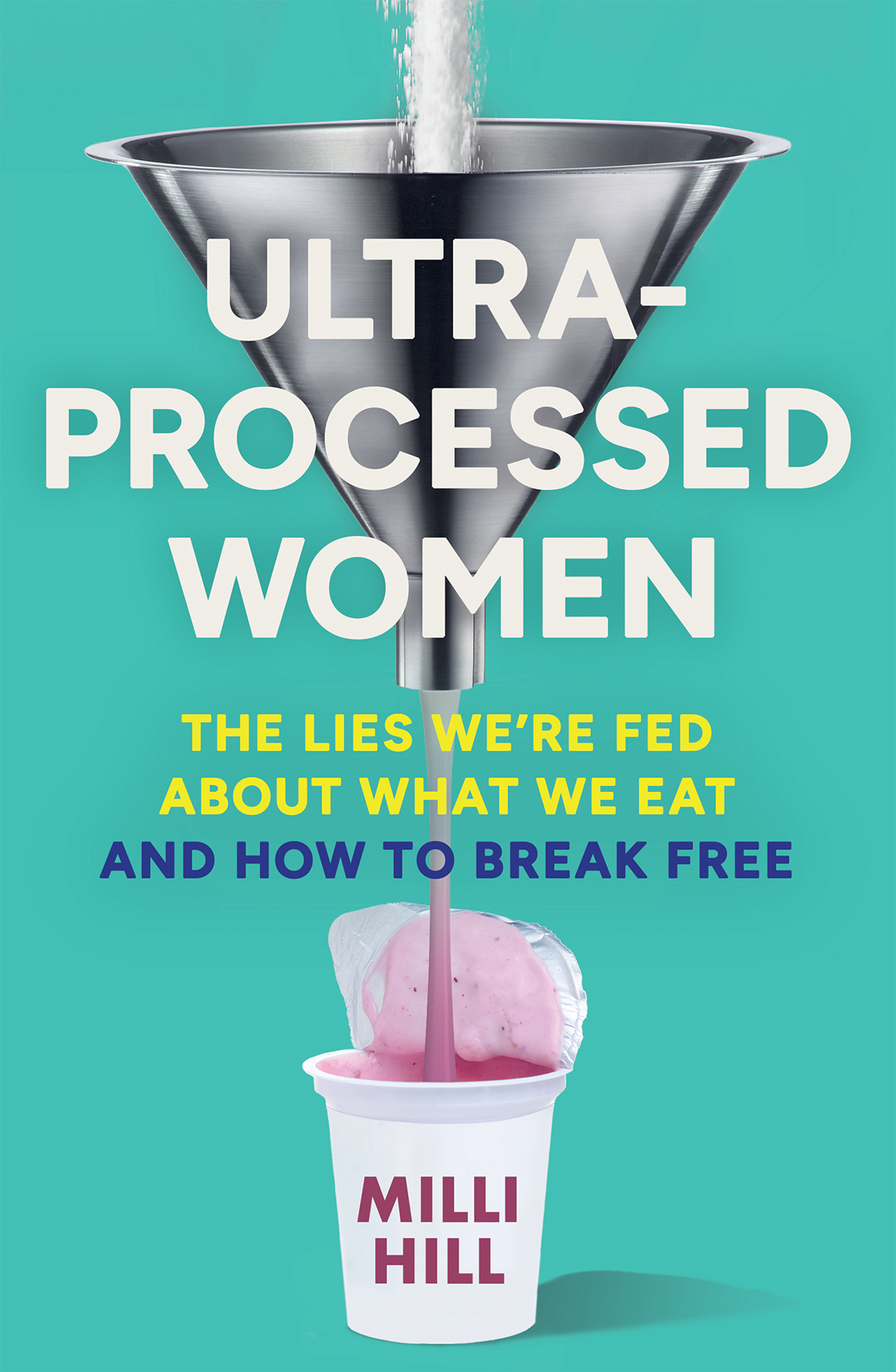 Ultraprocessed Women The Lies Were Fed About What We Eat And How To Break Free Milli Hill