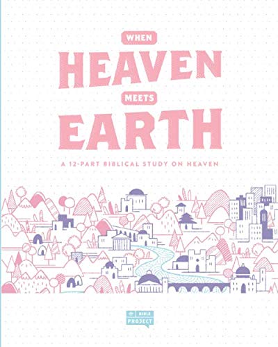 When Heaven Meets Earth A 12 Part Biblical Study On Heaven The Bible Project Workbooks Timothy P Mackie