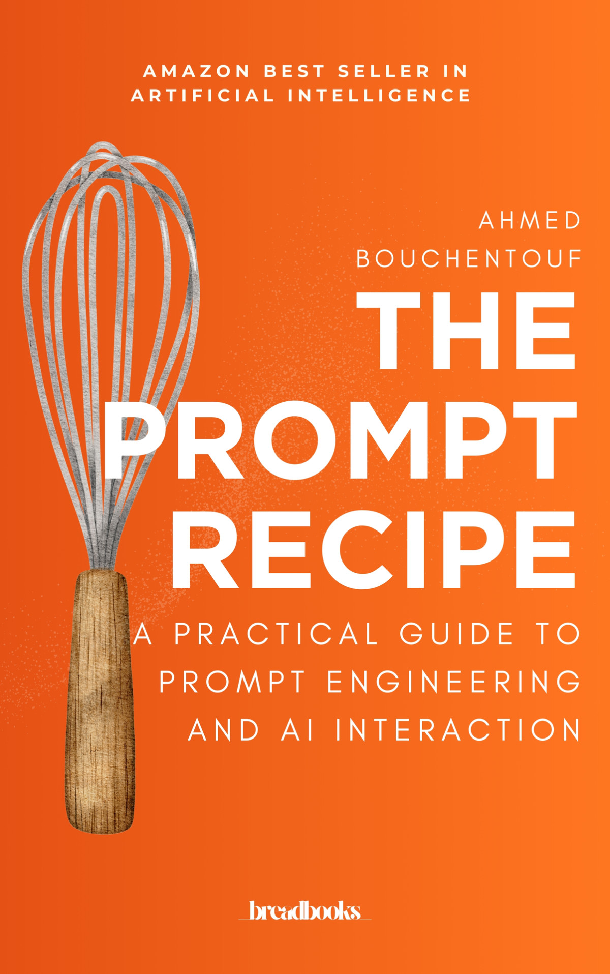 The Prompt Recipe A Practical Guide To Prompt Engineering And Ai Interaction 1st Edition Ahmed Bouchentouf