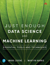 Just Enough Data Science And Machine Learning Essential Tools And Techniques Mark Levene Martyn Harris