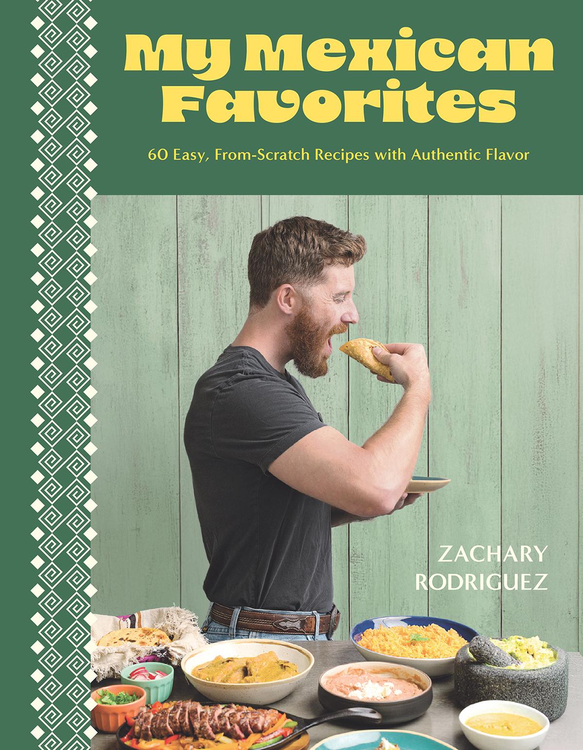 My Mexican Favorites 60 Easy Fromscratch Recipes With Authentic Flavor Zachary Rodriguez