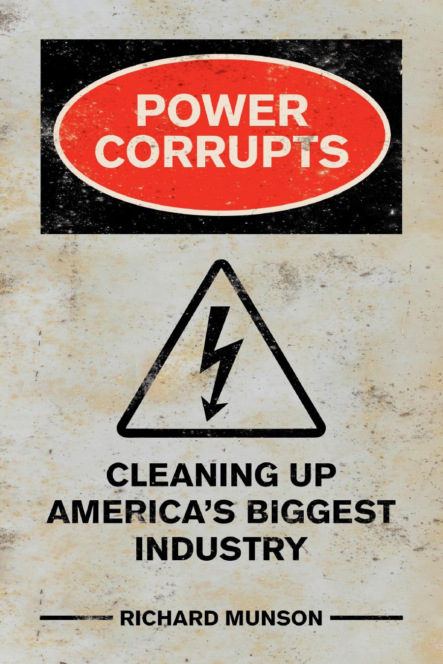 Power Corrupts Cleaning Up Americas Biggest Industry 1st Richard Munson