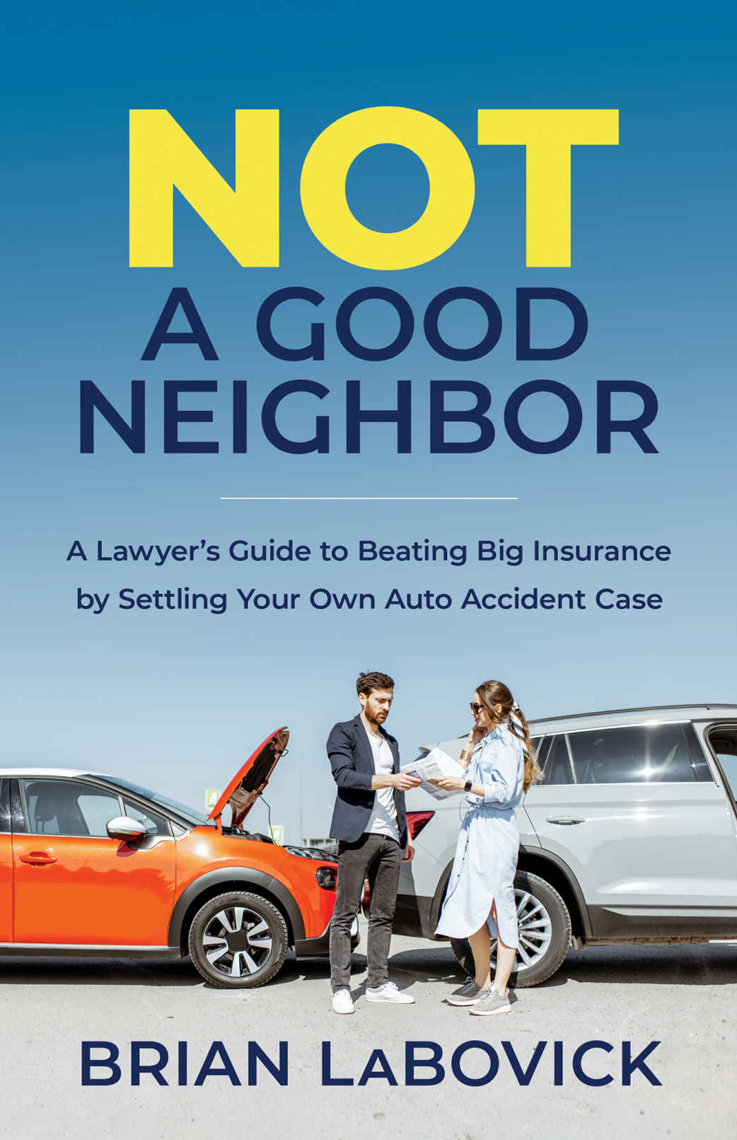 Not A Good Neighbor A Lawyers Guide To Beating Big Insurance By Settling Your Own Auto Accident Case Brian Labovick
