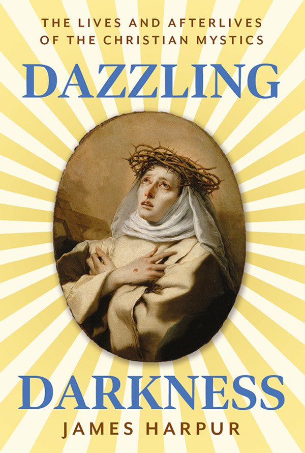 Dazzling Darkness The Lives And Afterlives Of The Christian Mystics 1st Edition James Harpur