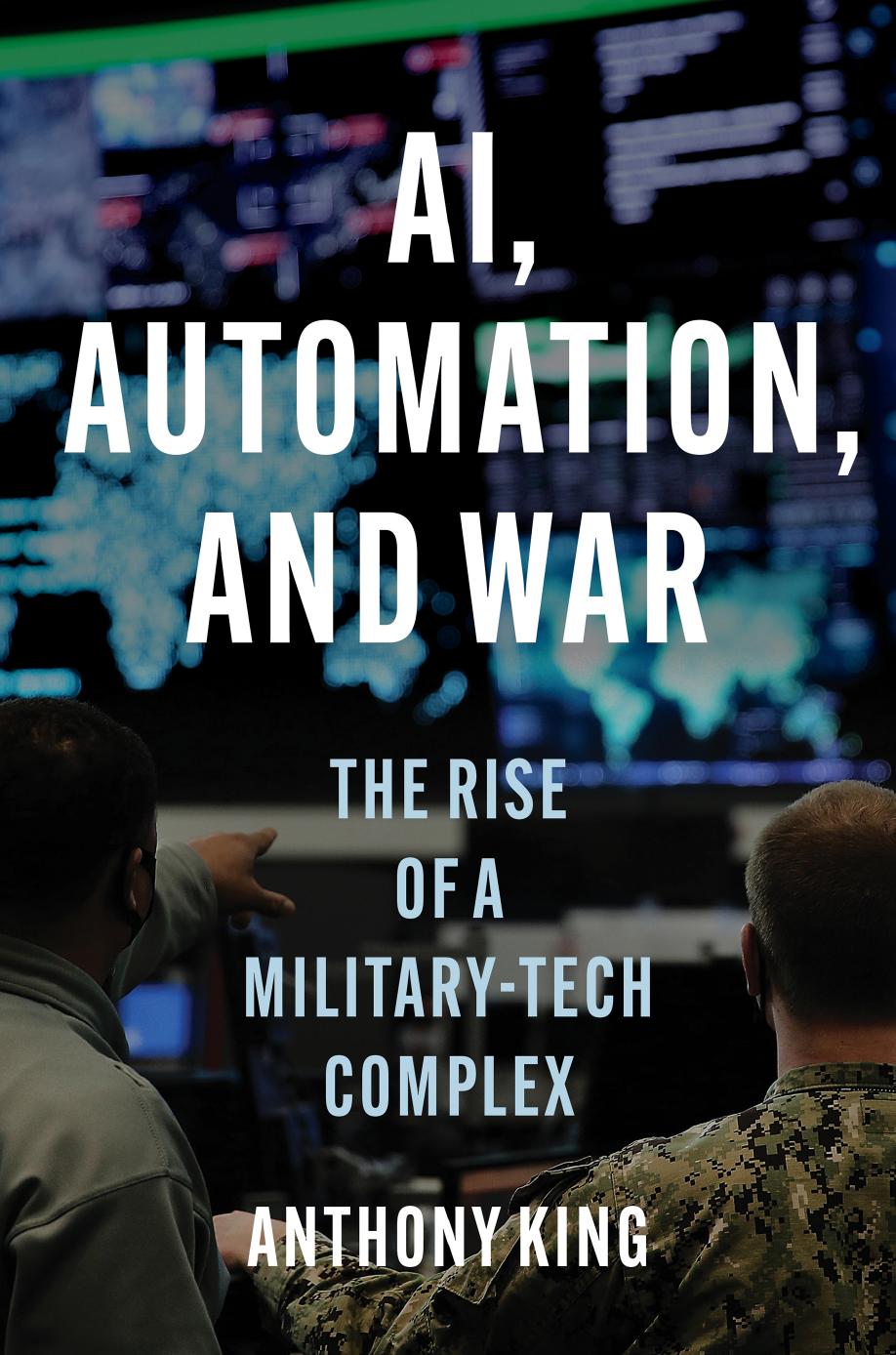 Ai Automation And War The Rise Of A Militarytech Complex Anthony King