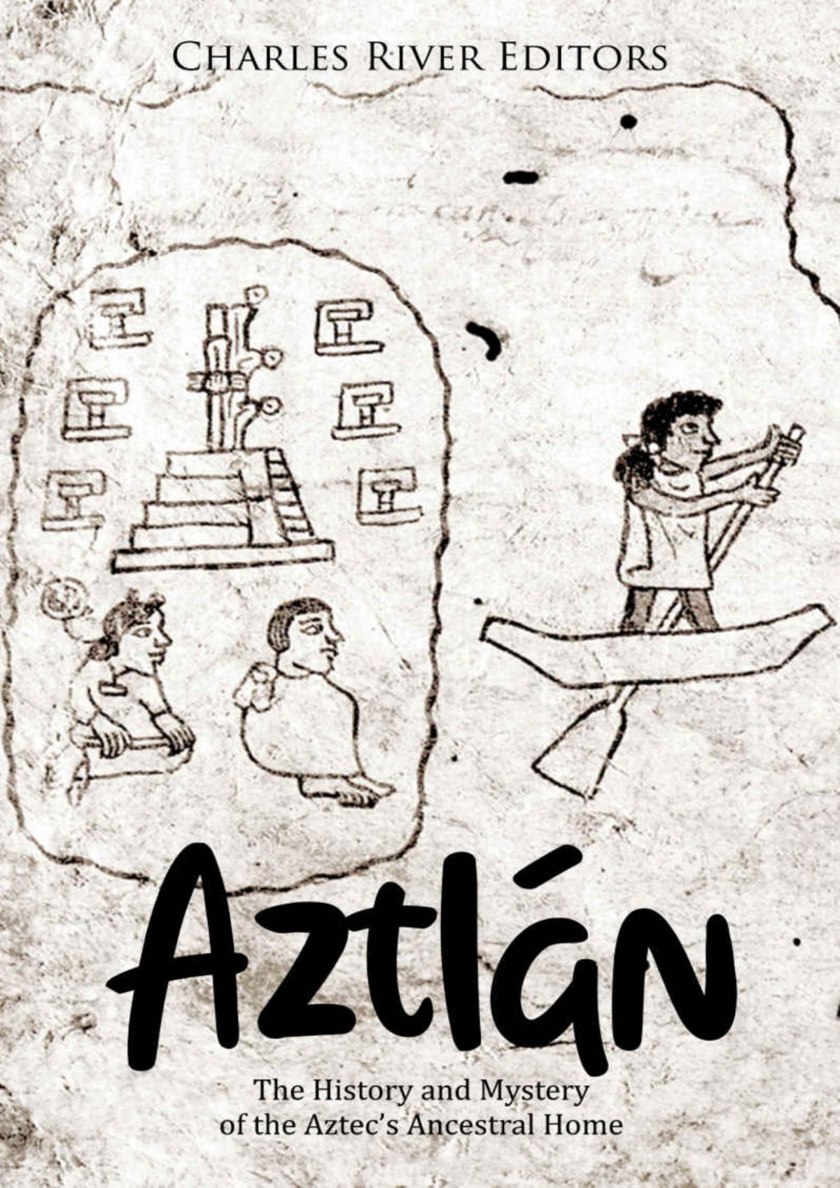 Aztlán The History And Mystery Of The Aztecs Ancestral Home Charles River Editors