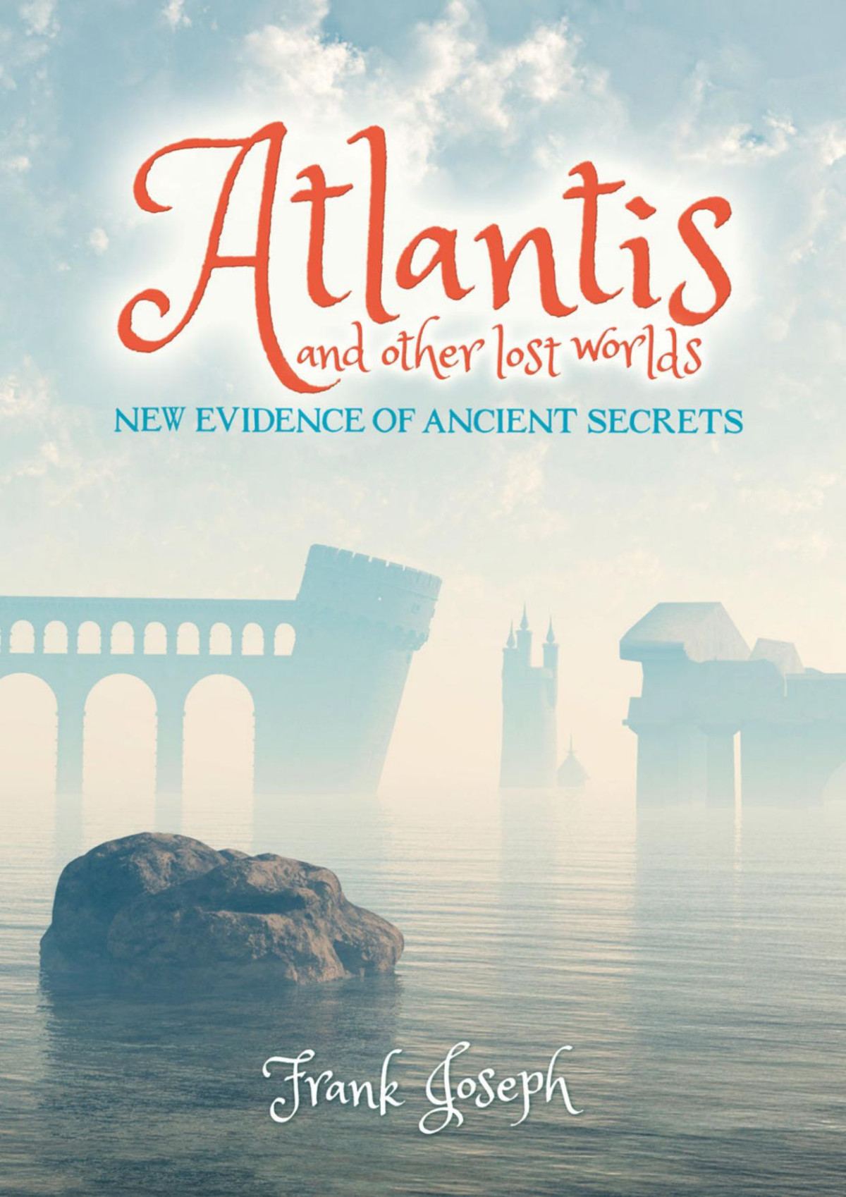 Atlantis And Other Lost Worlds New Evidence Of Ancient Secrets Frank Joseph