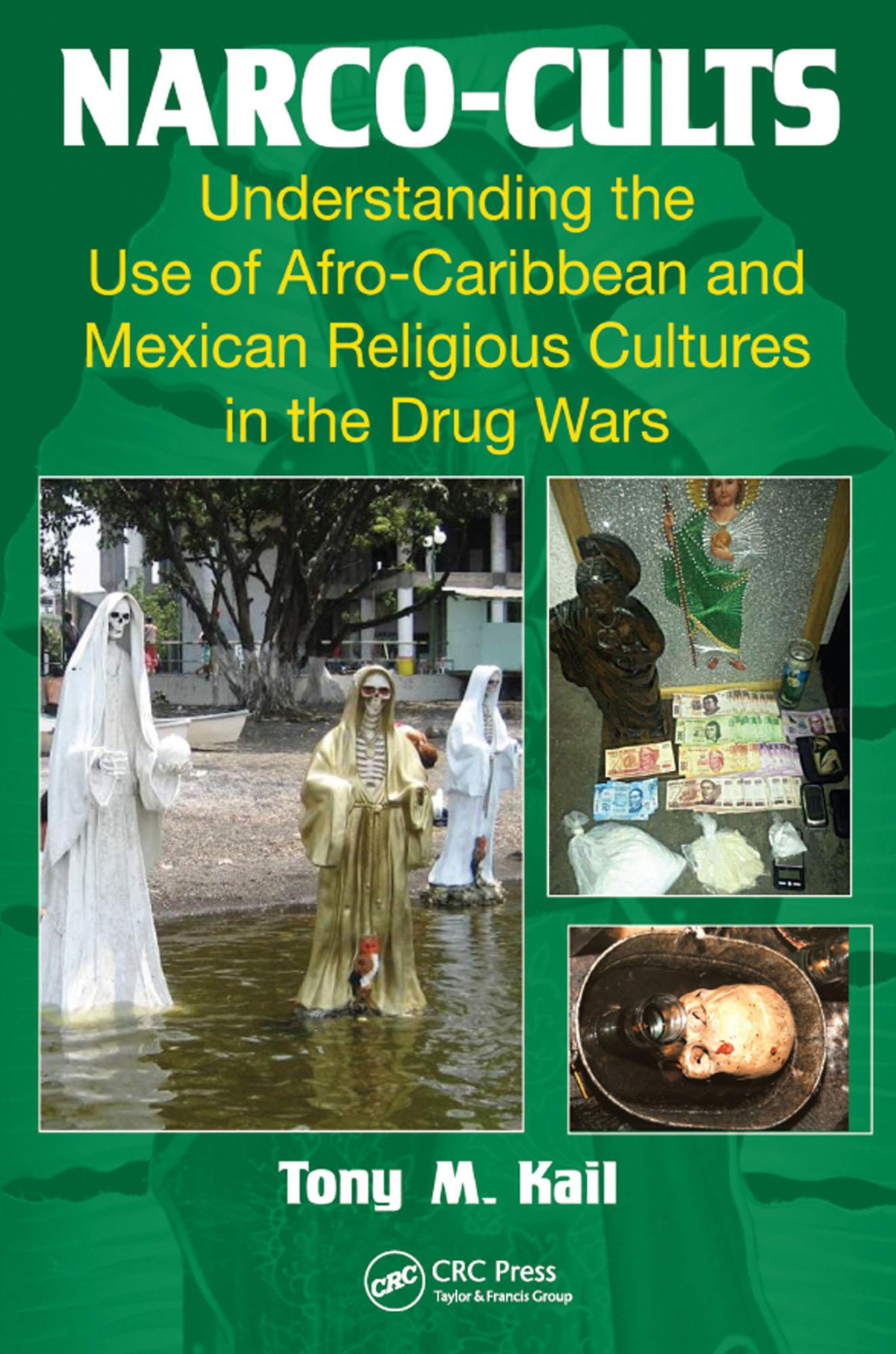 Narcocults Understanding The Use Of Afrocaribbean And Mexican Religious Cultures In The Drug Wars Tony M Kail