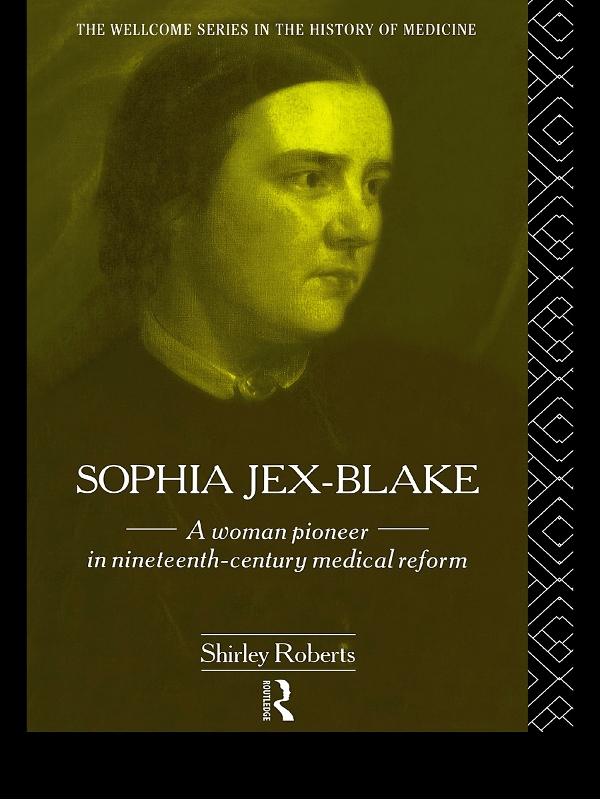 Sophia Jexblake A Woman Pioneer In Nineteenthcentury Medical Reform The Wellcome Series In The History Of Medicine Shirley Roberts