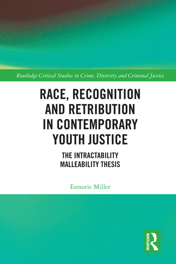 Race Recognition And Retribution In Contemporary Youth Justice The Intractability Malleability Thesis Esmorie Miller