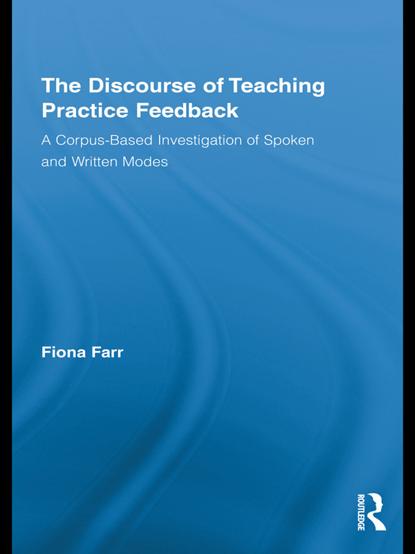 The Discourse Of Teaching Practice Feedback A Corpusbased Investigation Of Spoken And Written Modes Fiona Farr
