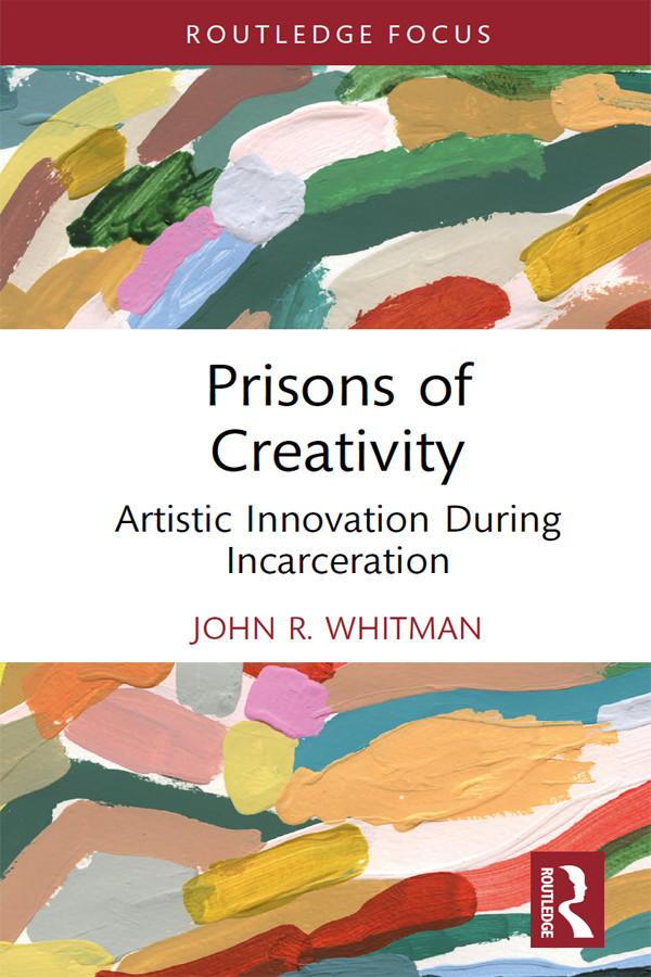 Prisons Of Creativity Artistic Innovation During Incarceration John R Whitman