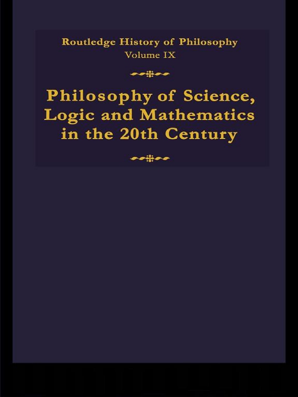 Philosophy Of Science Logic And Mathematics In The 20th Century Routledge History Of Philosophy Volume Ix Stuart G Shanker