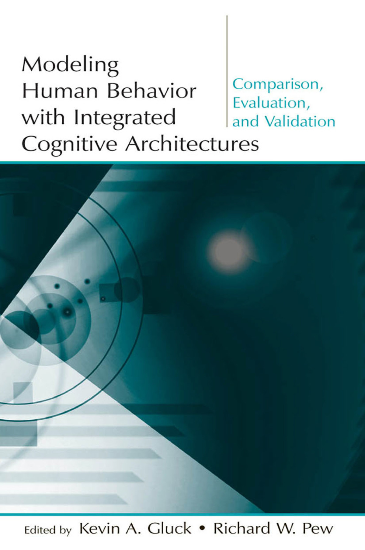 Modeling Human Behavior With Integrated Cognitive Architectures Kevin A Gluck And Richard W Pew