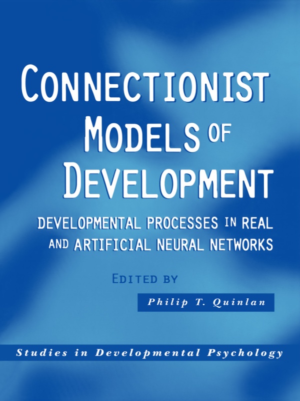 Connectionist Models Of Development Developmental Processes In Real And Artificial Neural Networks Philip T Quinlan