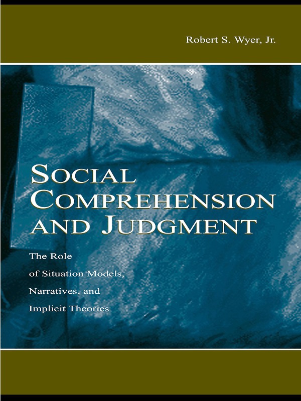 Social Comprehension And Judgment The Role Of Situation Models Narratives And Implicit Theories Robert S Wyer