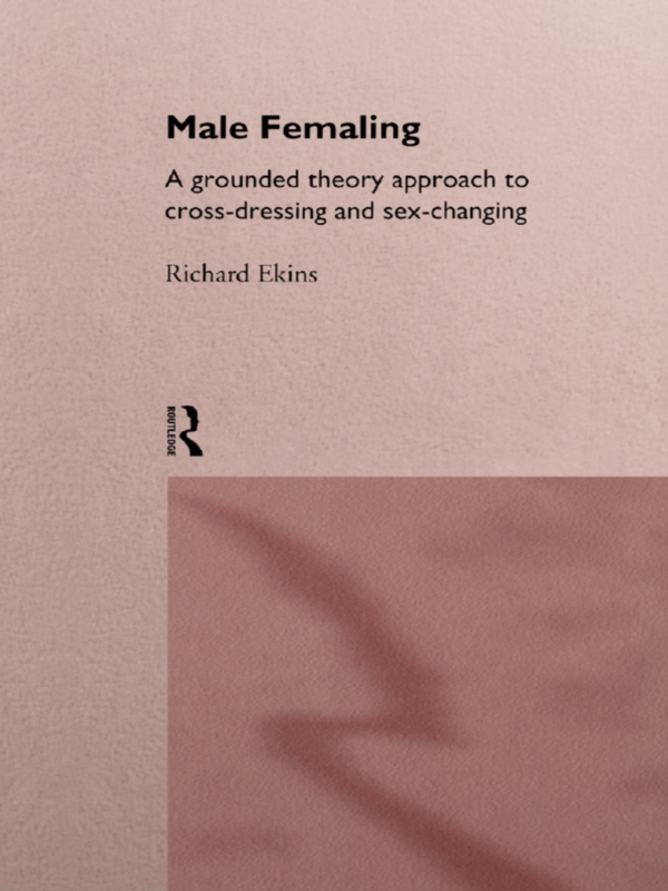 Male Femaling A Grounded Theory Approach To Crossdressing And Sexchanging Richard Ekins