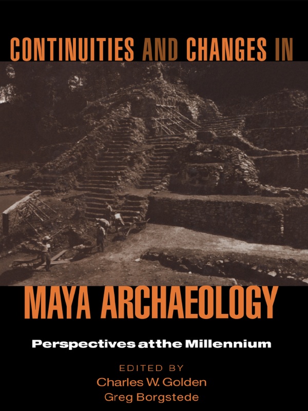 Continuities And Changes In Maya Archaeology Perspectives At The Millennium Charles W Golden Greg Borgstede