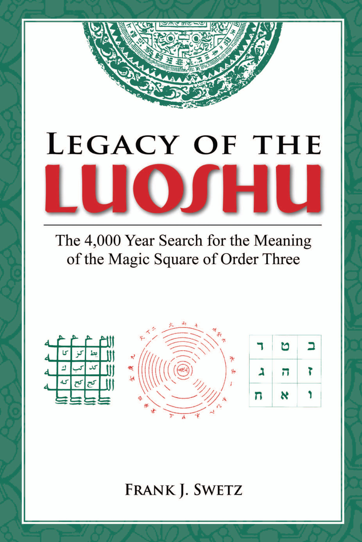 Legacy Of The Luoshu The 4000 Year Search For The Meaning Of The Magic Square Of Order Three Frank J Swetz
