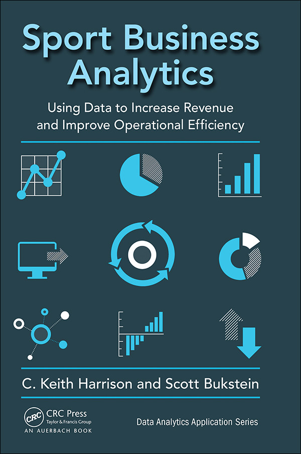 Sport Business Analytics Using Data To Increase Revenue And Improve Operational Efficiency C Keith Harrison Scott Bukstein
