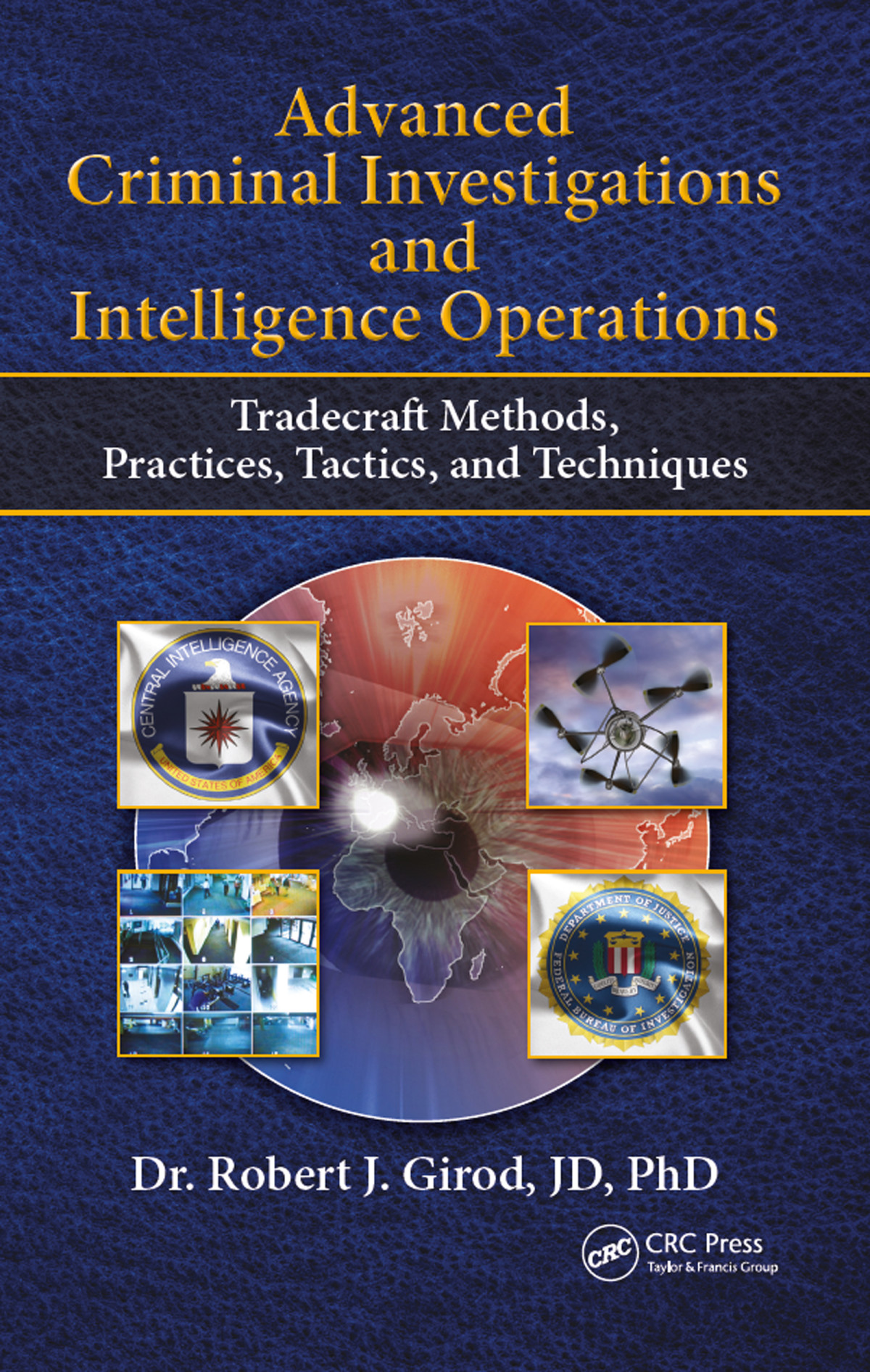Advanced Criminal Investigations And Intelligence Operations Tradecraft Methods Practices Tactics And Techniques Dr Robert Girod