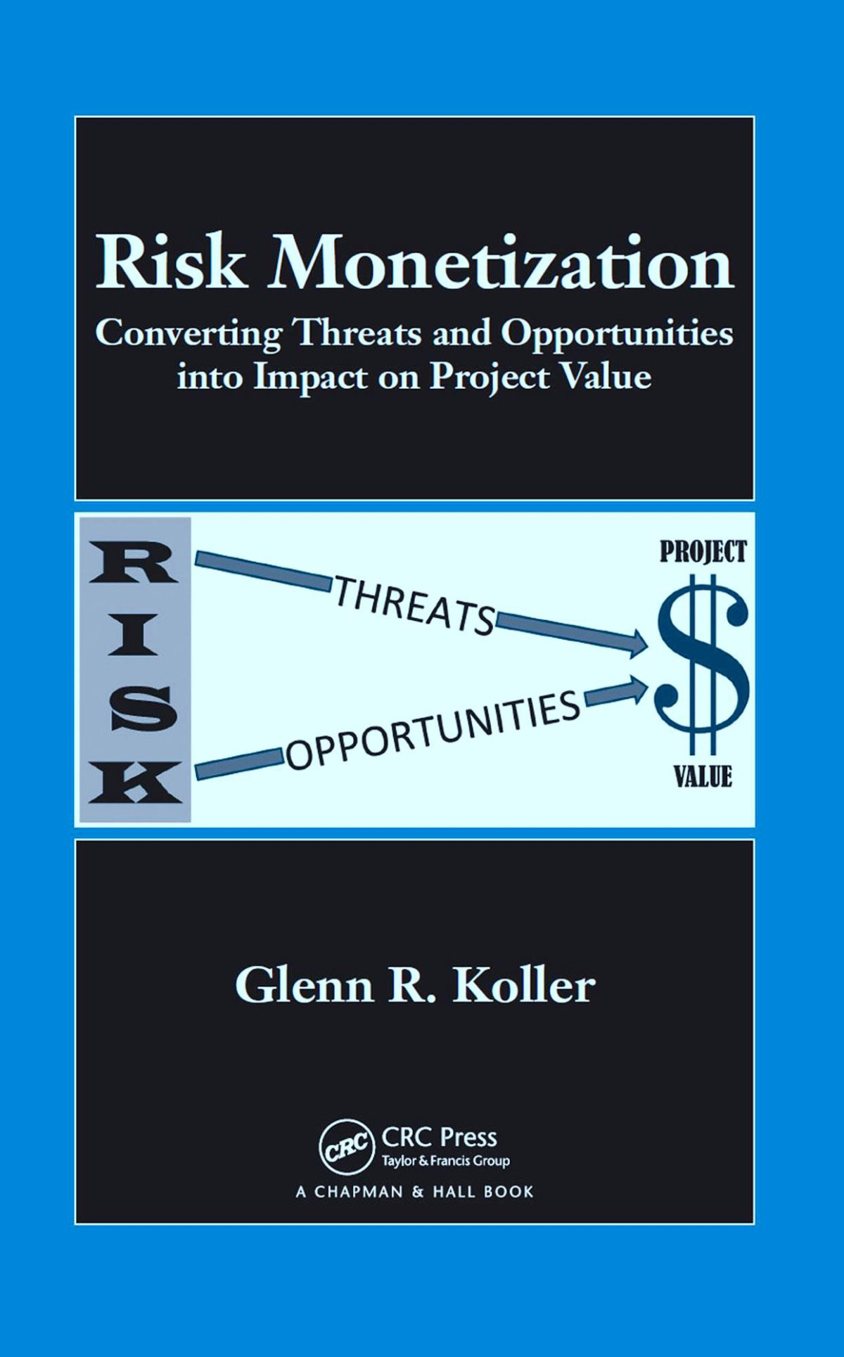 Risk Monetization Converting Threats And Opportunities Into Impact On Project Value Glenn R Koller