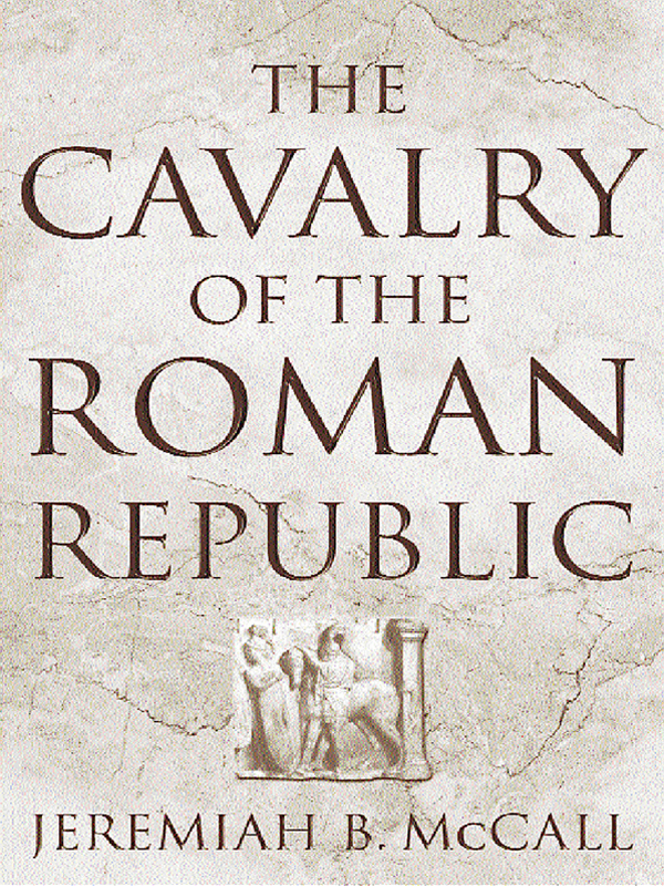 The Cavalry Of The Roman Republic Cavalry Combat And Elite Reputations In The Middle And Late Republic Jeremiah B Mccall