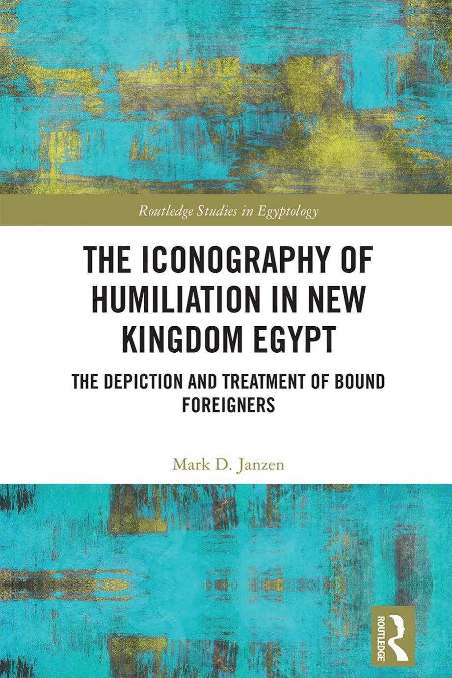 The Iconography Of Humiliation In New Kingdom Egypt The Depiction And Treatment Of Bound Foreigners Mark D Janzen