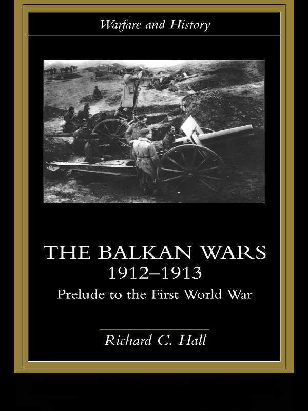The Balkan Wars 19121913 Prelude To The First World War Warfare And History Richard C Hall