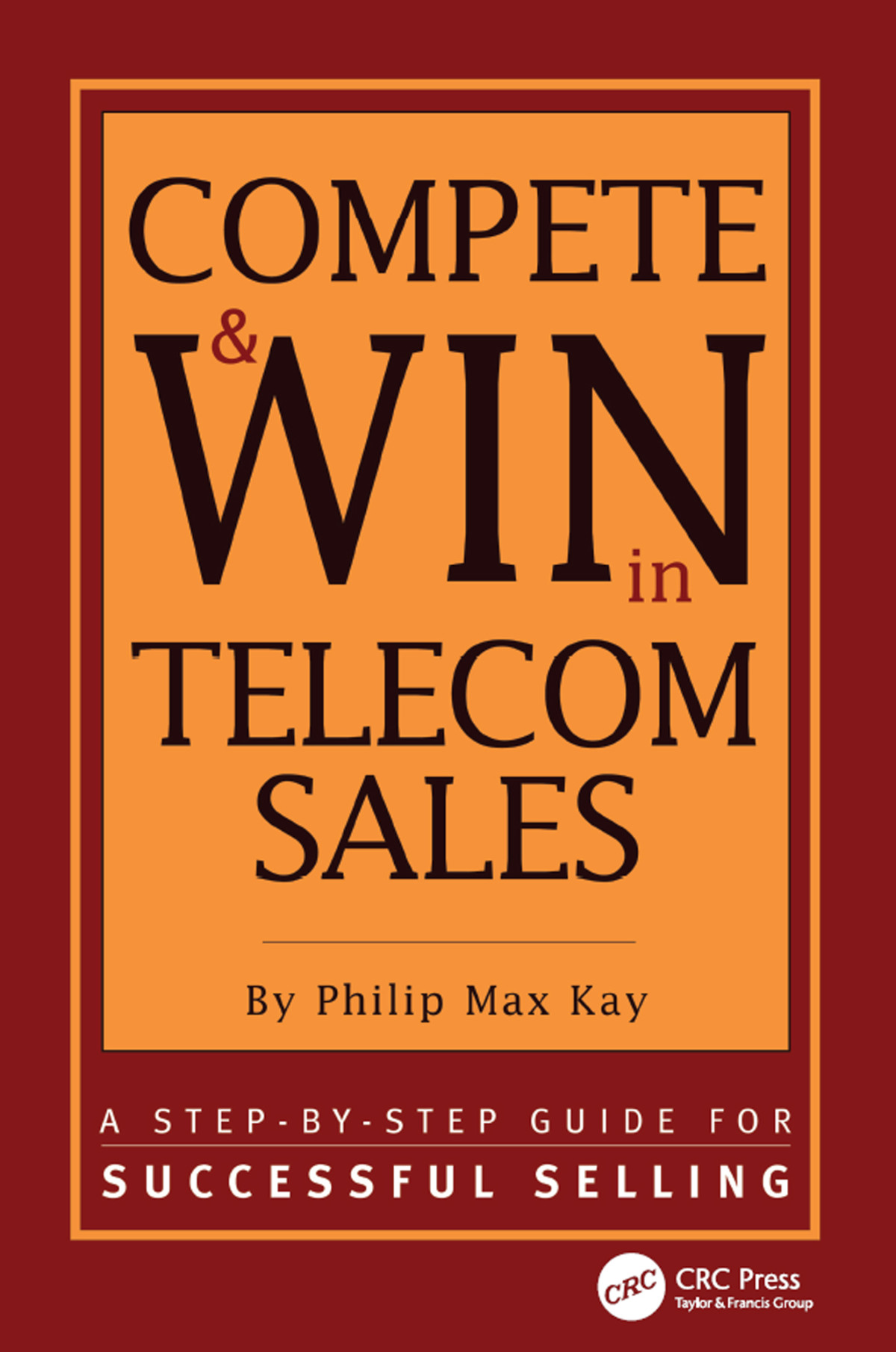 Compete And Win In Telecom Sales A Stepbystep Guide For Successful Selling Philip Max Kay
